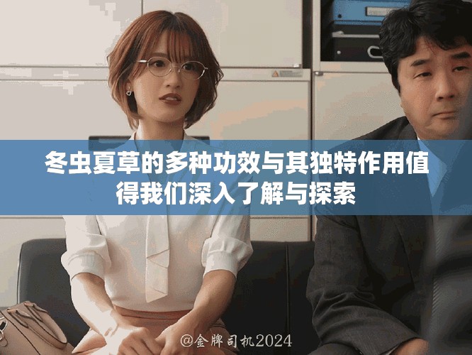 冬虫夏草的多种功效与其独特作用值得我们深入了解与探索
