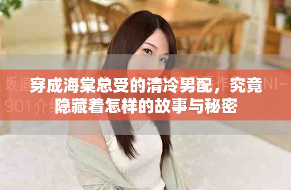 穿成海棠总受的清冷男配，究竟隐藏着怎样的故事与秘密