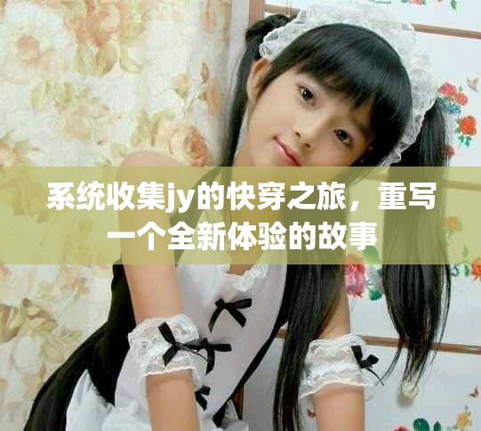 系统收集jy的快穿之旅，重写一个全新体验的故事