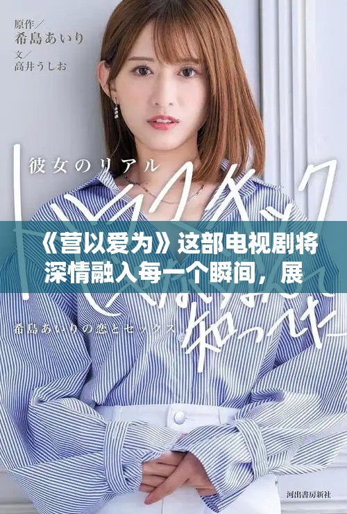 《营以爱为》这部电视剧将深情融入每一个瞬间，展现爱的力量与温暖