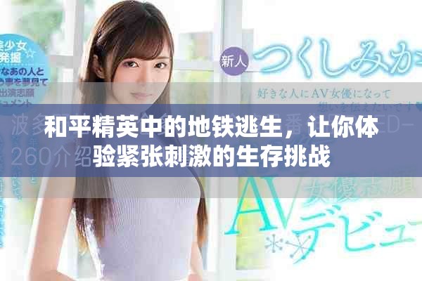 和平精英中的地铁逃生，让你体验紧张刺激的生存挑战
