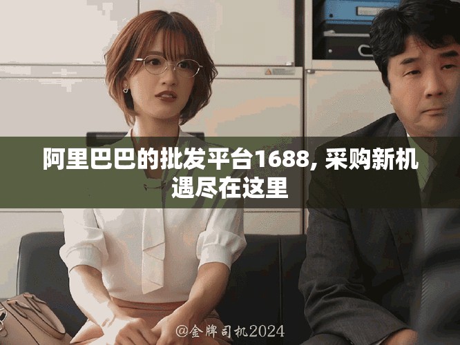 阿里巴巴的批发平台1688, 采购新机遇尽在这里