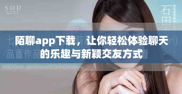 陌聊app下载，让你轻松体验聊天的乐趣与新颖交友方式