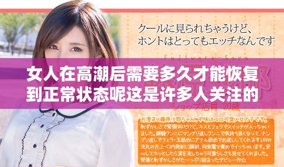 女人在高潮后需要多久才能恢复到正常状态呢这是许多人关注的问题