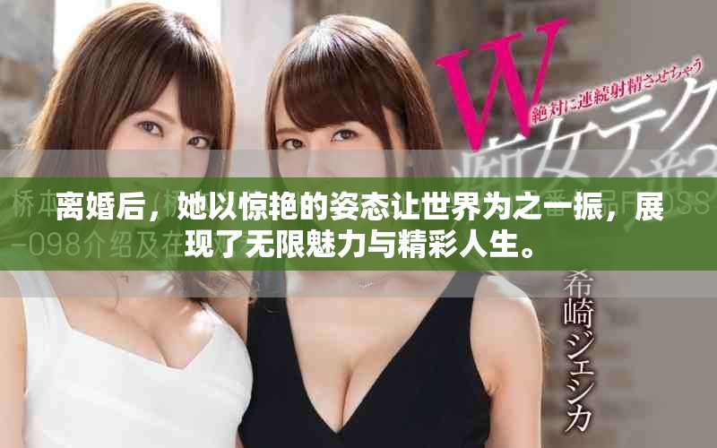离婚后，她以惊艳的姿态让世界为之一振，展现了无限魅力与精彩人生。