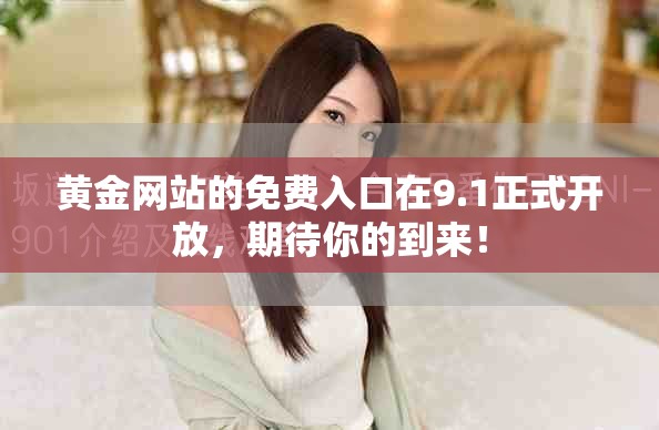 黄金网站的免费入口在9.1正式开放，期待你的到来！