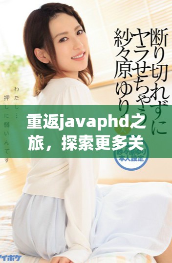 重返javaphd之旅，探索更多关于javaphd的深度解析与研究