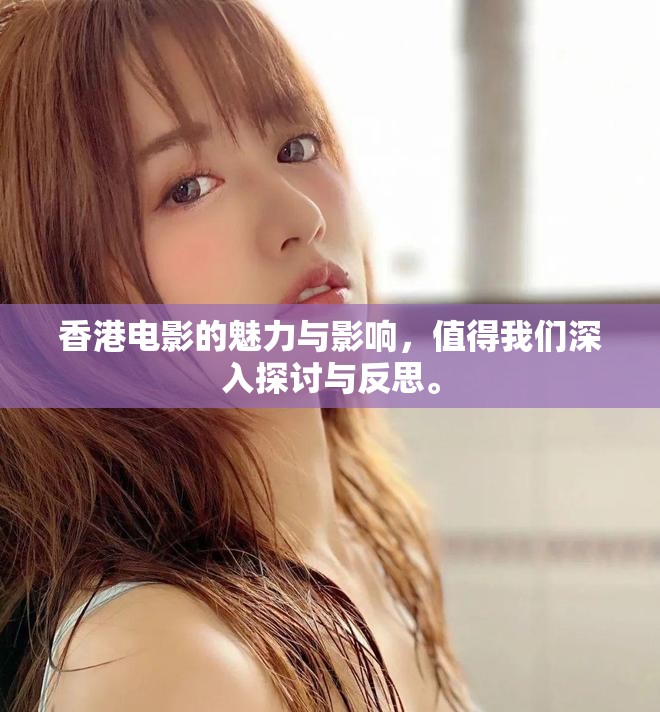 香港电影的魅力与影响，值得我们深入探讨与反思。