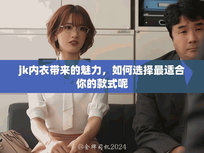 jk内衣带来的魅力，如何选择最适合你的款式呢