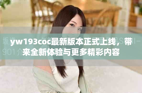 yw193coc最新版本正式上线，带来全新体验与更多精彩内容