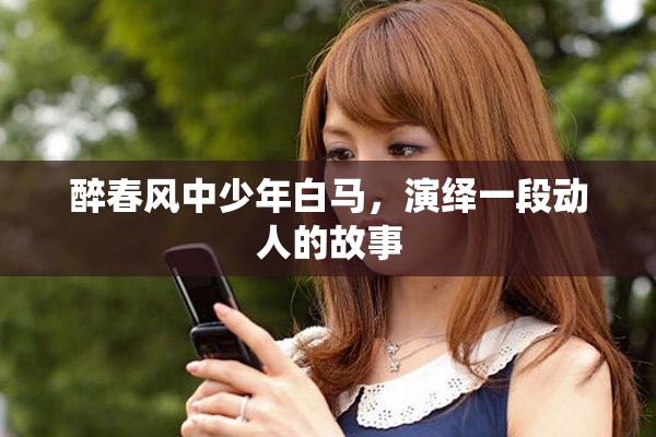 醉春风中少年白马，演绎一段动人的故事