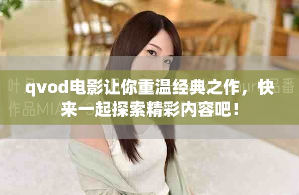 qvod电影让你重温经典之作，快来一起探索精彩内容吧！