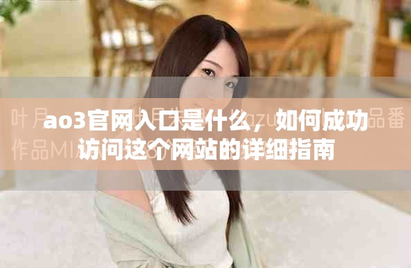 ao3官网入口是什么，如何成功访问这个网站的详细指南