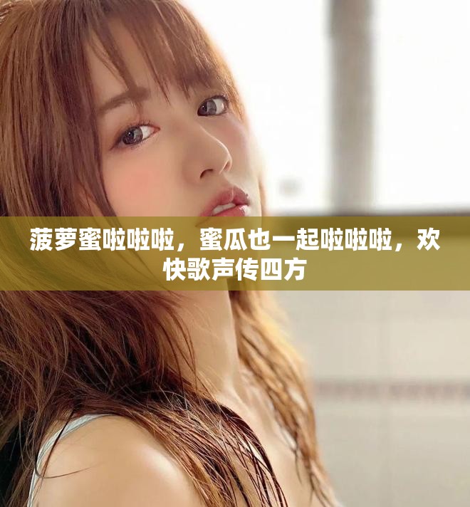 菠萝蜜啦啦啦，蜜瓜也一起啦啦啦，欢快歌声传四方
