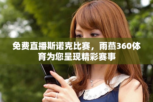 免费直播斯诺克比赛，雨燕360体育为您呈现精彩赛事