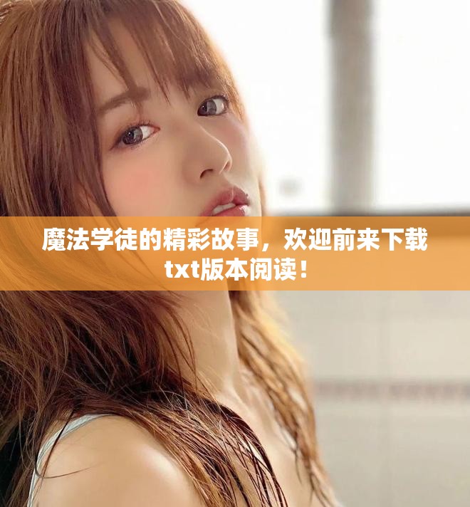 魔法学徒的精彩故事，欢迎前来下载txt版本阅读！