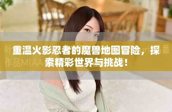 重温火影忍者的魔兽地图冒险，探索精彩世界与挑战！