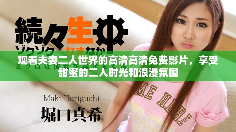 观看夫妻二人世界的高清高清免费影片，享受甜蜜的二人时光和浪漫氛围