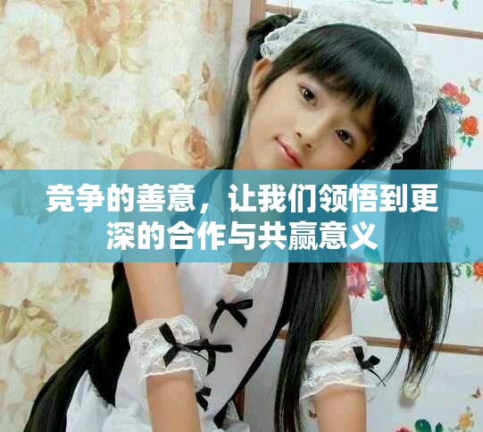 竞争的善意，让我们领悟到更深的合作与共赢意义