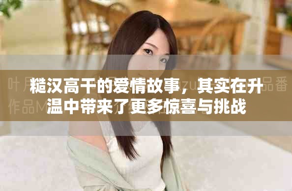 糙汉高干的爱情故事，其实在升温中带来了更多惊喜与挑战