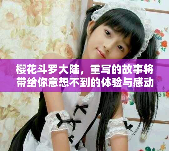 樱花斗罗大陆，重写的故事将带给你意想不到的体验与感动