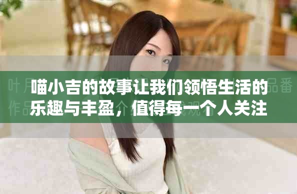 喵小吉的故事让我们领悟生活的乐趣与丰盈，值得每一个人关注与期待。