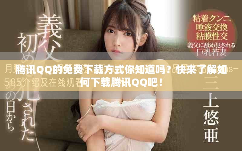 腾讯QQ的免费下载方式你知道吗？快来了解如何下载腾讯QQ吧！