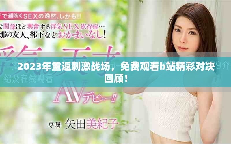 2023年重返刺激战场，免费观看b站精彩对决回顾！