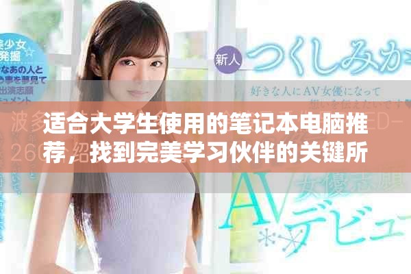 适合大学生使用的笔记本电脑推荐，找到完美学习伙伴的关键所在
