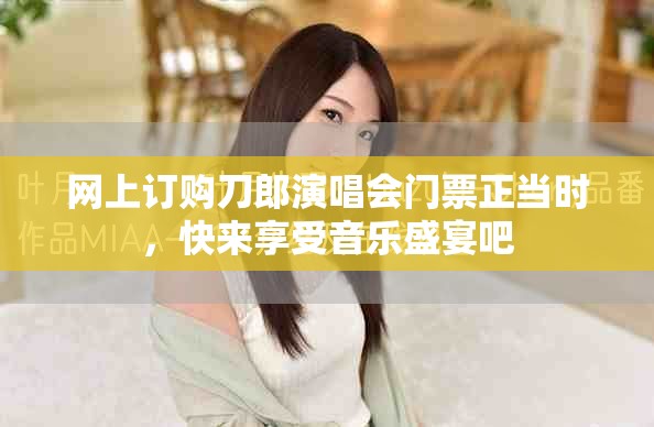 网上订购刀郎演唱会门票正当时，快来享受音乐盛宴吧