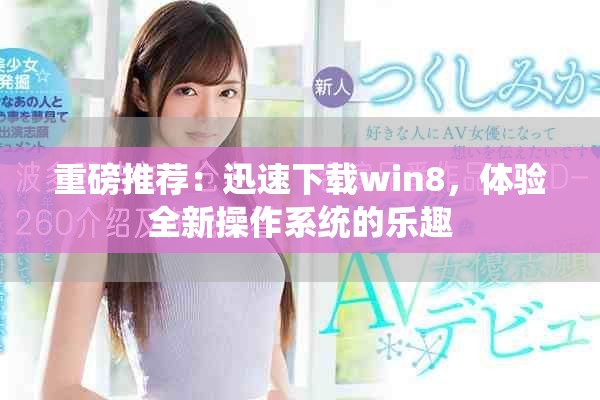 重磅推荐：迅速下载win8，体验全新操作系统的乐趣