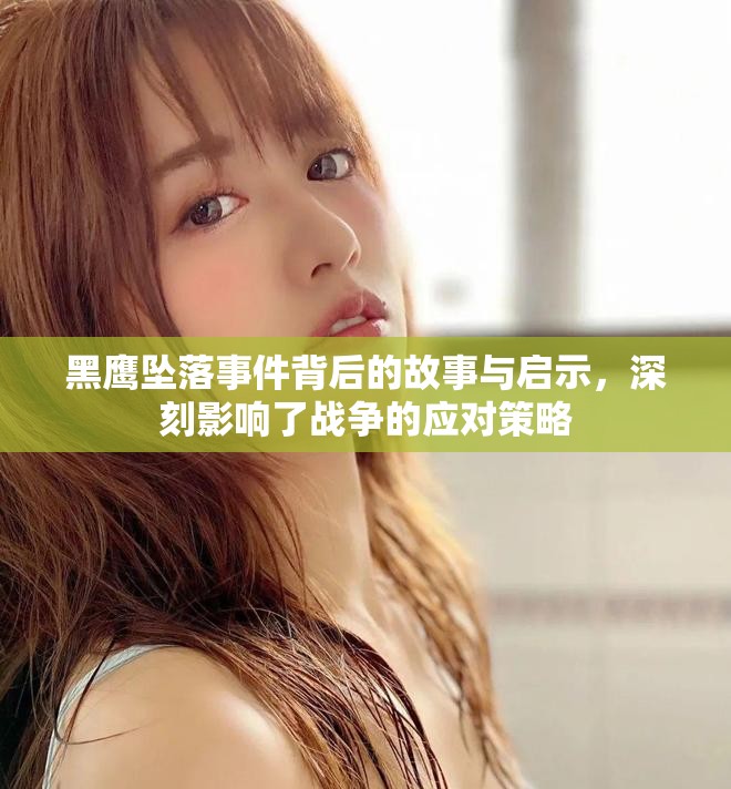 黑鹰坠落事件背后的故事与启示，深刻影响了战争的应对策略