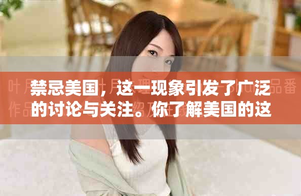 禁忌美国，这一现象引发了广泛的讨论与关注。你了解美国的这些禁忌吗？