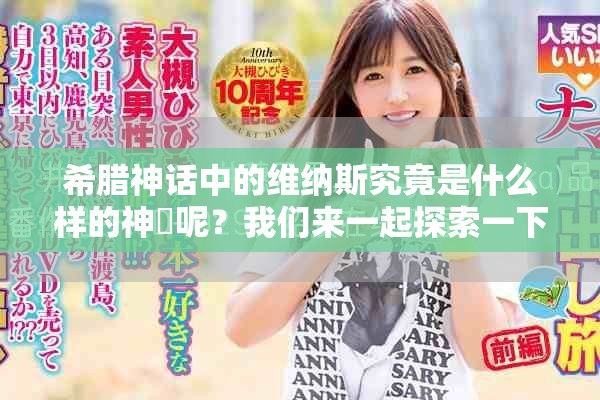 希腊神话中的维纳斯究竟是什么样的神祇呢？我们来一起探索一下。