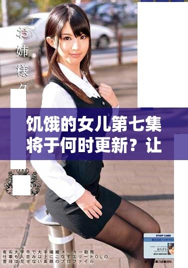 饥饿的女儿第七集将于何时更新？让我们了解最新的更新时间安排
