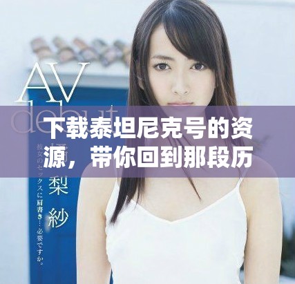 下载泰坦尼克号的资源，带你回到那段历史的浪潮中