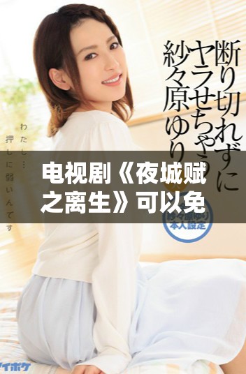 电视剧《夜城赋之离生》可以免费观看，快来探索精彩剧情吧