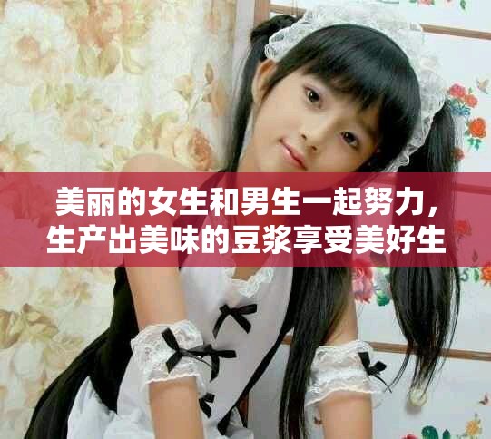 美丽的女生和男生一起努力，生产出美味的豆浆享受美好生活