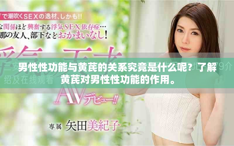 男性性功能与黄芪的关系究竟是什么呢？了解黄芪对男性性功能的作用。