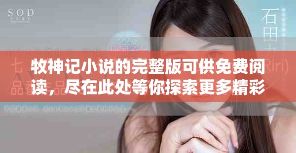 牧神记小说的完整版可供免费阅读，尽在此处等你探索更多精彩内容！
