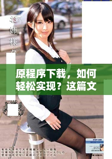 原程序下载，如何轻松实现？这篇文章将给您提供详细的指导和技巧。
