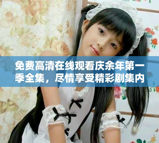 免费高清在线观看庆余年第一季全集，尽情享受精彩剧集内容