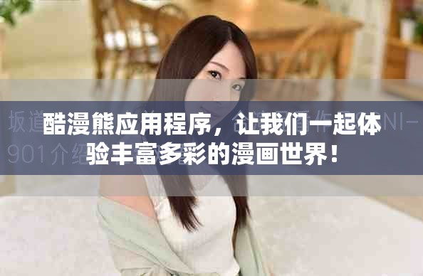 酷漫熊应用程序，让我们一起体验丰富多彩的漫画世界！