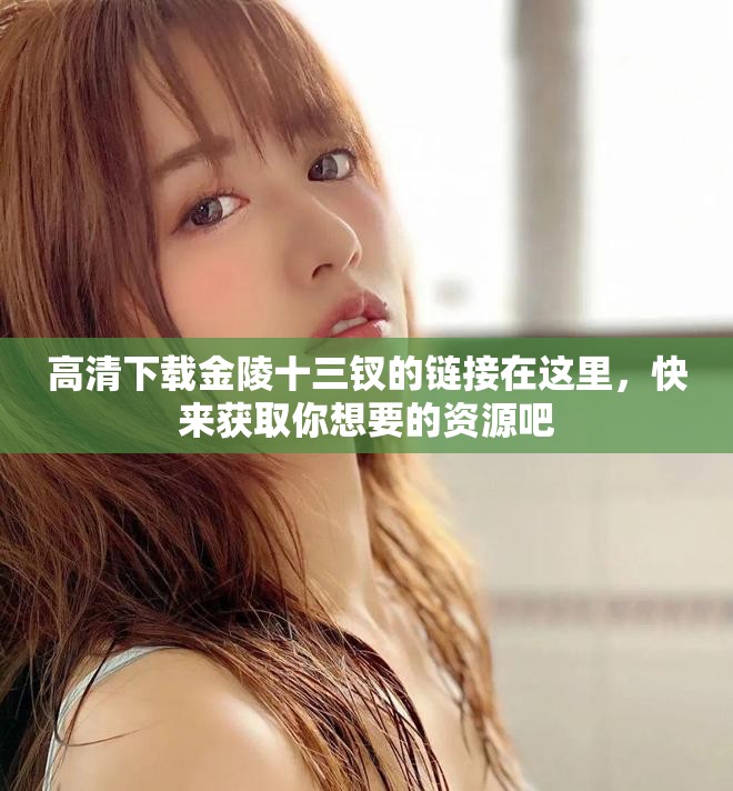 高清下载金陵十三钗的链接在这里，快来获取你想要的资源吧
