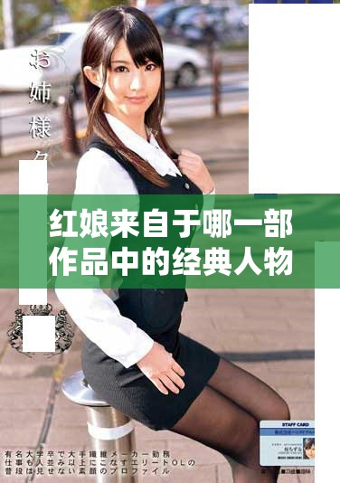 红娘来自于哪一部作品中的经典人物形象呢这是一个值得探讨的问题