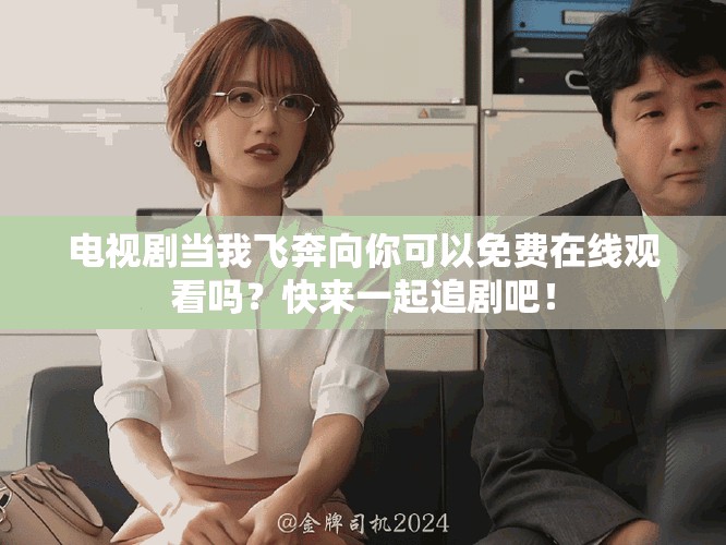 电视剧当我飞奔向你可以免费在线观看吗？快来一起追剧吧！