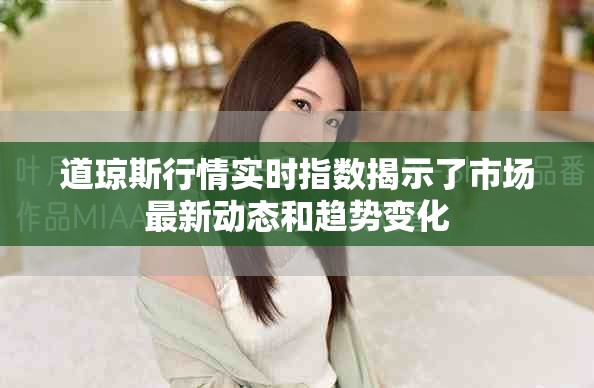 道琼斯行情实时指数揭示了市场最新动态和趋势变化
