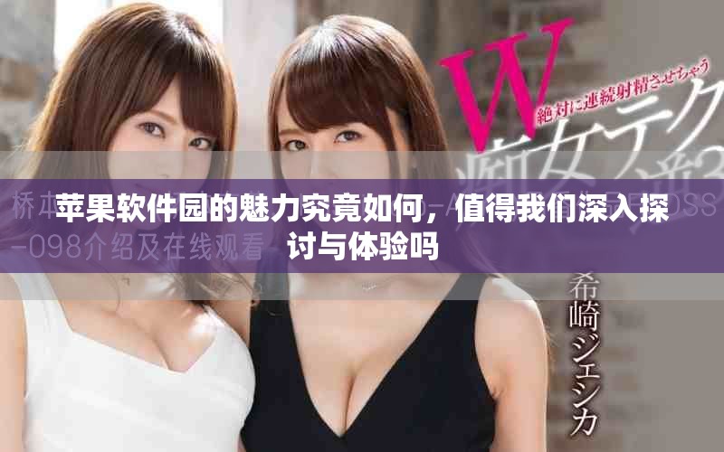 苹果软件园的魅力究竟如何，值得我们深入探讨与体验吗