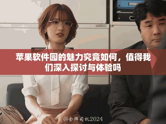 苹果软件园的魅力究竟如何，值得我们深入探讨与体验吗
