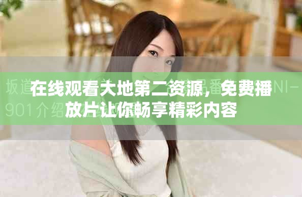 在线观看大地第二资源，免费播放片让你畅享精彩内容